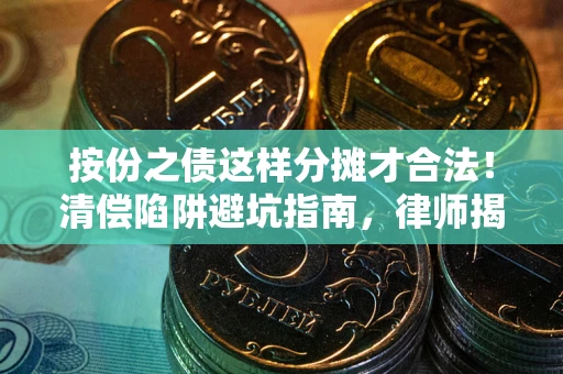 北京按份之债这样分摊才合法！清偿陷阱避坑指南，律师揭秘关键条款