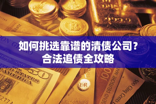 北京如何挑选靠谱的清债公司？合法追债全攻略