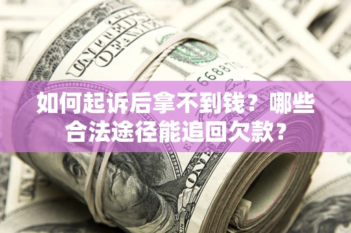 北京如何起诉后拿不到钱？哪些合法途径能追回欠款？