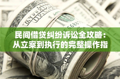 北京民间借贷纠纷诉讼全攻略：从立案到执行的完整操作指南