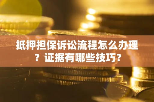 北京抵押担保诉讼流程怎么办理？证据有哪些技巧？
