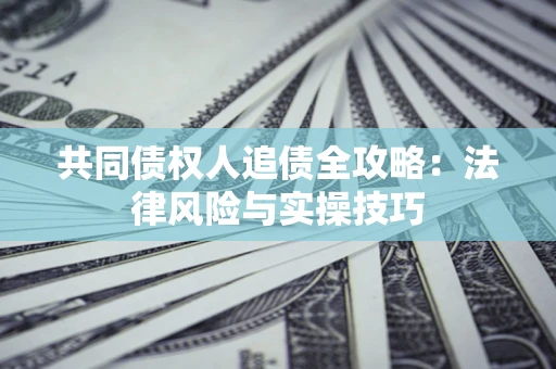 北京共同债权人追债全攻略：法律风险与实操技巧
