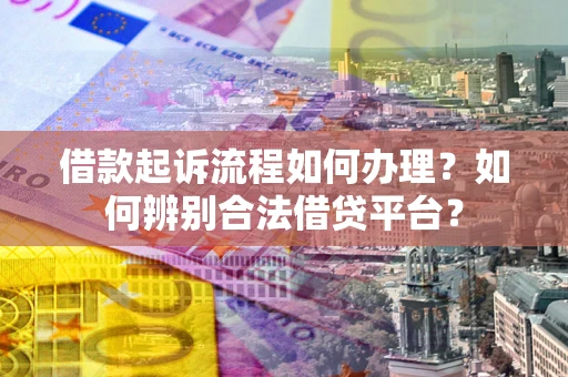 北京借款起诉流程如何办理？如何辨别合法借贷平台？