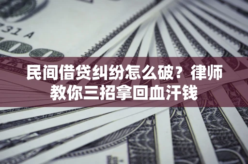 北京民间借贷纠纷怎么破？律师教你三招拿回血汗钱