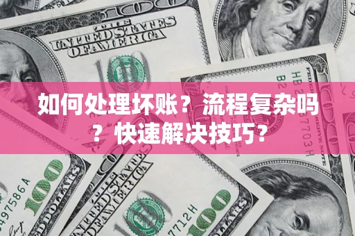 北京如何处理坏账？流程复杂吗？快速解决技巧？