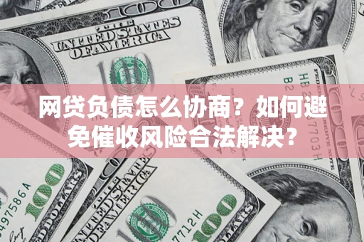 北京网贷负债怎么协商？如何避免催收风险合法解决？