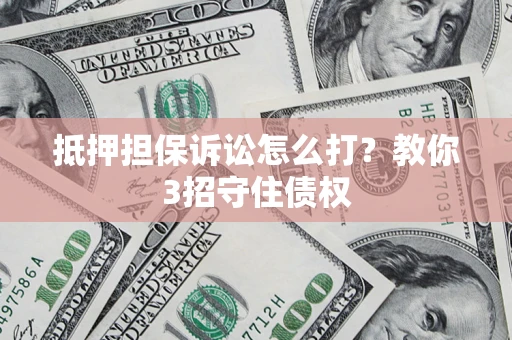 北京抵押担保诉讼怎么打？教你3招守住债权