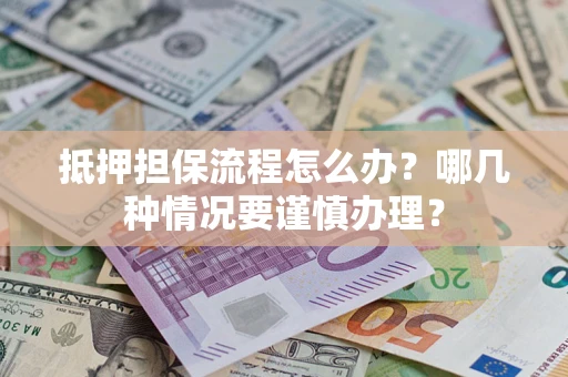 北京抵押担保流程怎么办？哪几种情况要谨慎办理？