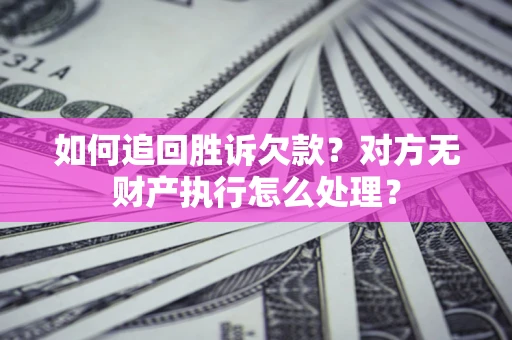 北京如何追回胜诉欠款？对方无财产执行怎么处理？