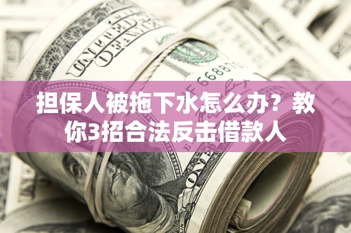 北京担保人被拖下水怎么办？教你3招合法反击借款人