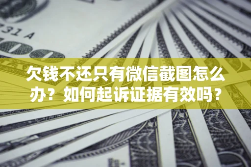 北京欠钱不还只有微信截图怎么办？如何起诉证据有效吗？