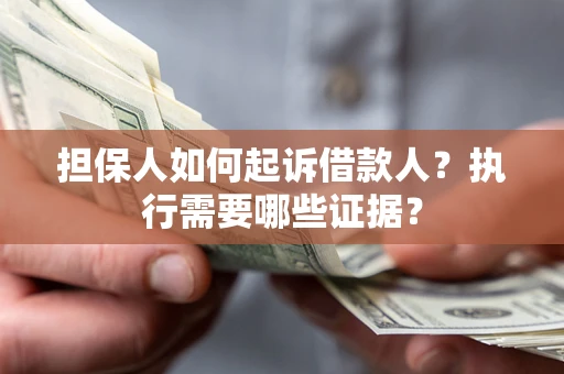北京担保人如何起诉借款人？执行需要哪些证据？