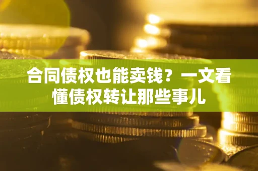 北京合同债权也能卖钱？一文看懂债权转让那些事儿