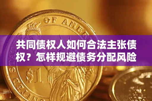 北京共同债权人如何合法主张债权？怎样规避债务分配风险？