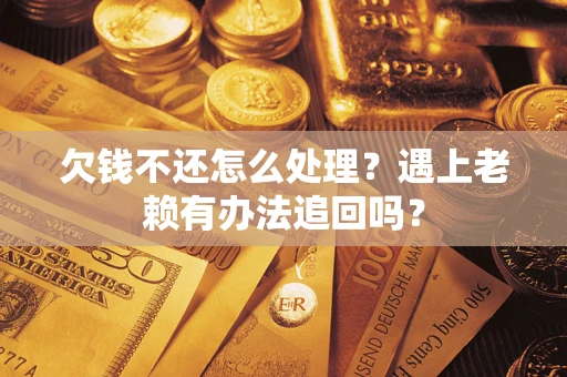 北京欠钱不还怎么处理？遇上老赖有办法追回吗？