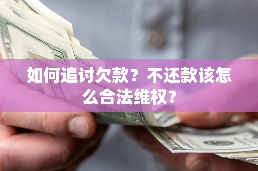 北京如何追讨欠款？不还款该怎么合法维权？