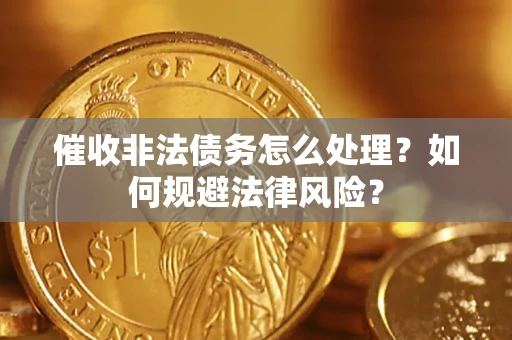 北京催收非法债务怎么处理？如何规避法律风险？