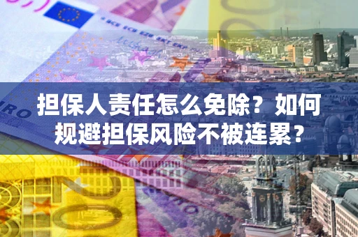 北京担保人责任怎么免除？如何规避担保风险不被连累？
