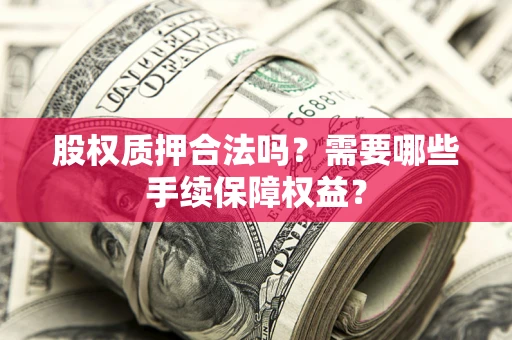 北京股权质押合法吗？需要哪些手续保障权益？