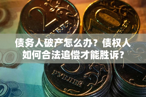 北京债务人破产怎么办？债权人如何合法追偿才能胜诉？