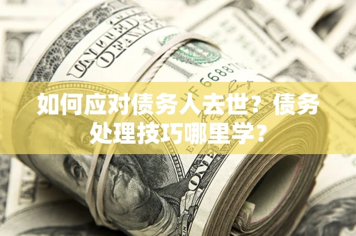 北京如何应对债务人去世？债务处理技巧哪里学？