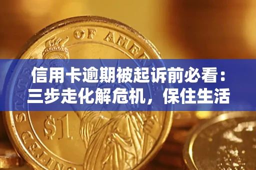 北京信用卡逾期被起诉前必看：三步走化解危机，保住生活尊严