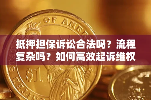北京抵押担保诉讼合法吗？流程复杂吗？如何高效起诉维权？