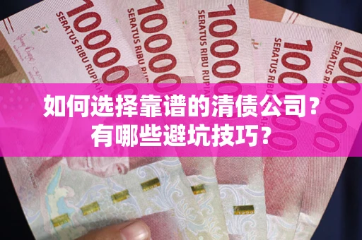 北京如何选择靠谱的清债公司？有哪些避坑技巧？