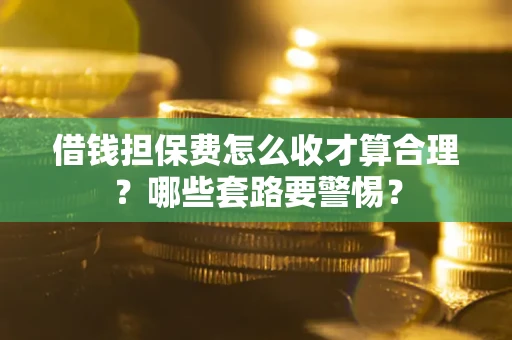 北京借钱担保费怎么收才算合理？哪些套路要警惕？