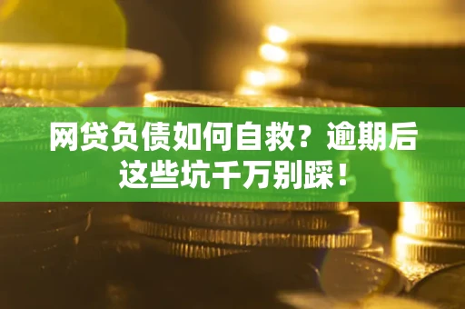 北京网贷负债如何自救？逾期后这些坑千万别踩！