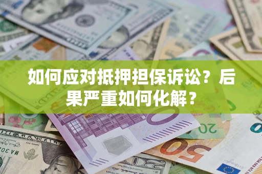 北京如何应对抵押担保诉讼？后果严重如何化解？