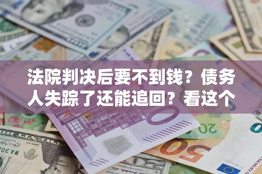 北京法院判决后要不到钱？债务人失踪了还能追回？看这个方法！
