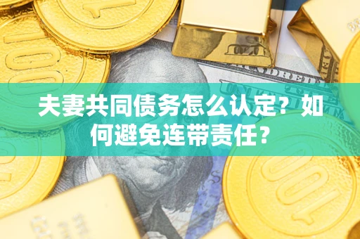 北京夫妻共同债务怎么认定？如何避免连带责任？