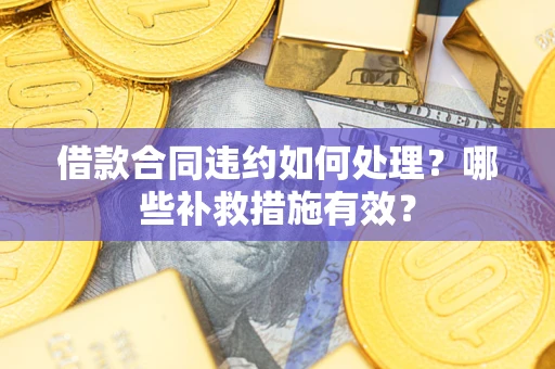 北京借款合同违约如何处理？哪些补救措施有效？