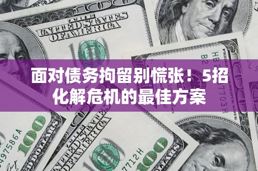 北京面对债务拘留别慌张！5招化解危机的最佳方案