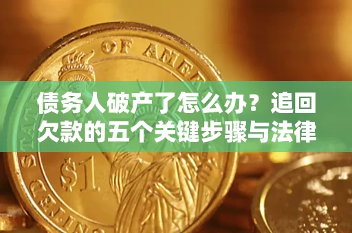 北京债务人破产了怎么办？追回欠款的五个关键步骤与法律策略