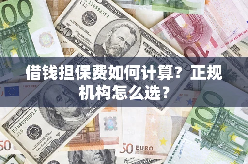北京借钱担保费如何计算？正规机构怎么选？