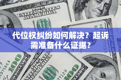 北京代位权纠纷如何解决？起诉需准备什么证据？