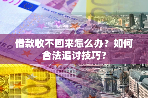北京借款收不回来怎么办？如何合法追讨技巧？