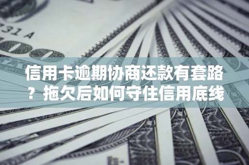 北京信用卡逾期协商还款有套路？拖欠后如何守住信用底线？