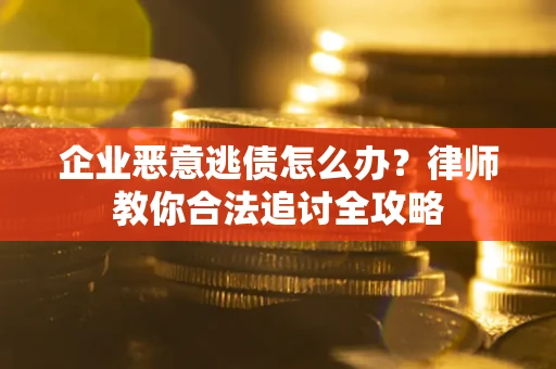 北京企业恶意逃债怎么办？律师教你合法追讨全攻略