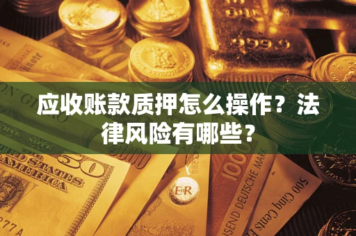 北京应收账款质押怎么操作？法律风险有哪些？