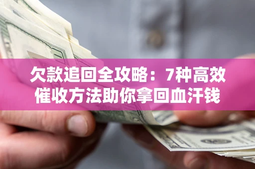北京欠款追回全攻略：7种高效催收方法助你拿回血汗钱