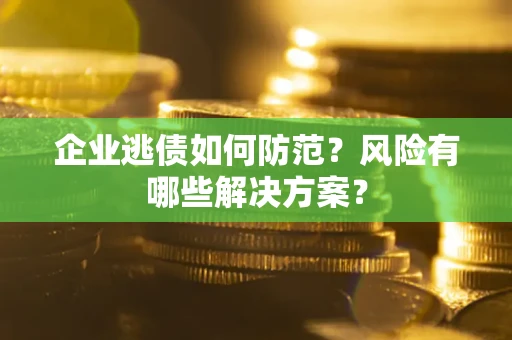 北京企业逃债如何防范？风险有哪些解决方案？