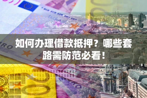 北京如何办理借款抵押？哪些套路需防范必看！