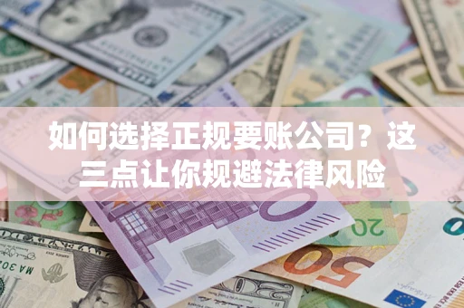 北京如何选择正规要账公司？这三点让你规避法律风险