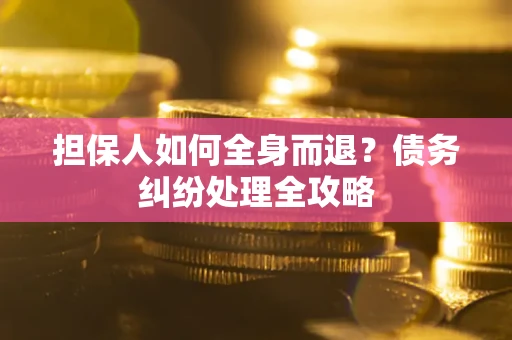 北京担保人如何全身而退？债务纠纷处理全攻略