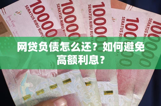 北京网贷负债怎么还？如何避免高额利息？