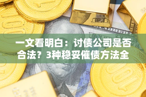 北京一文看明白：讨债公司是否合法？3种稳妥催债方法全解析