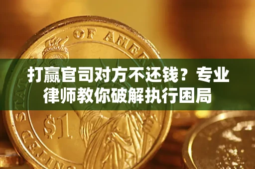 北京打赢官司对方不还钱？专业律师教你破解执行困局